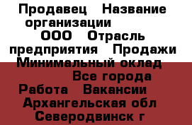 Продавец › Название организации ­ O’stin, ООО › Отрасль предприятия ­ Продажи › Минимальный оклад ­ 22 800 - Все города Работа » Вакансии   . Архангельская обл.,Северодвинск г.